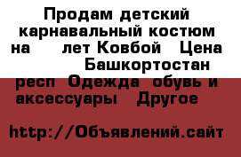 Продам детский карнавальный костюм на 8-9 лет Ковбой › Цена ­ 1 300 - Башкортостан респ. Одежда, обувь и аксессуары » Другое   